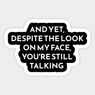 And Yet Despite The Look On My Face Youre Still Talking Sticker